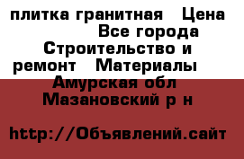 плитка гранитная › Цена ­ 5 000 - Все города Строительство и ремонт » Материалы   . Амурская обл.,Мазановский р-н